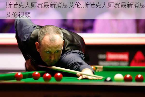 斯诺克大师赛最新消息艾伦,斯诺克大师赛最新消息艾伦视频