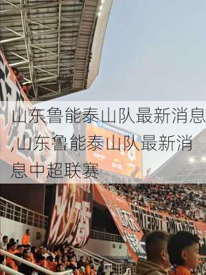 山东鲁能泰山队最新消息,山东鲁能泰山队最新消息中超联赛