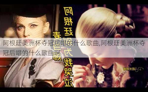 阿根廷美洲杯夺冠后唱的什么歌曲,阿根廷美洲杯夺冠后唱的什么歌曲啊