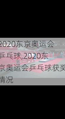 2020东京奥运会乒乓球,2020东京奥运会乒乓球获奖情况