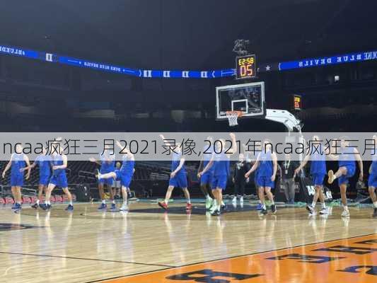 ncaa疯狂三月2021录像,2021年ncaa疯狂三月