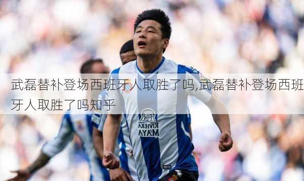 武磊替补登场西班牙人取胜了吗,武磊替补登场西班牙人取胜了吗知乎