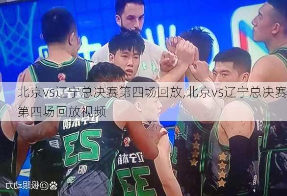 北京vs辽宁总决赛第四场回放,北京vs辽宁总决赛第四场回放视频