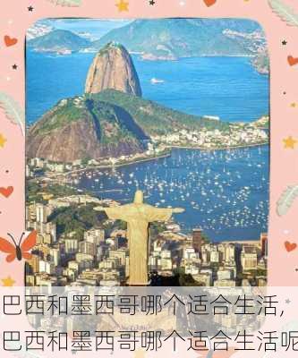 巴西和墨西哥哪个适合生活,巴西和墨西哥哪个适合生活呢
