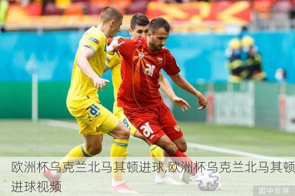 欧洲杯乌克兰北马其顿进球,欧洲杯乌克兰北马其顿进球视频