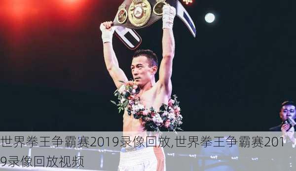 世界拳王争霸赛2019录像回放,世界拳王争霸赛2019录像回放视频