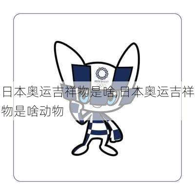 日本奥运吉祥物是啥,日本奥运吉祥物是啥动物