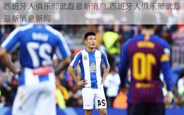 西班牙人俱乐部武磊最新消息,西班牙人俱乐部武磊最新消息新闻
