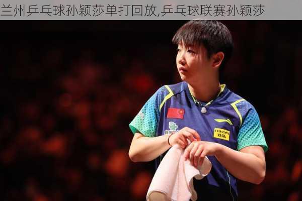 兰州乒乓球孙颖莎单打回放,乒乓球联赛孙颖莎