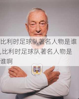 比利时足球队著名人物是谁,比利时足球队著名人物是谁啊