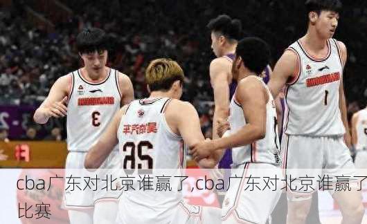 cba广东对北京谁赢了,cba广东对北京谁赢了比赛