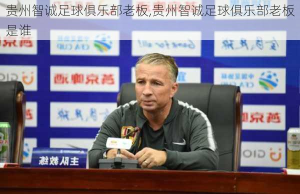 贵州智诚足球俱乐部老板,贵州智诚足球俱乐部老板是谁