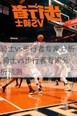 骑士vs步行者专家分析,骑士vs步行者专家分析预测