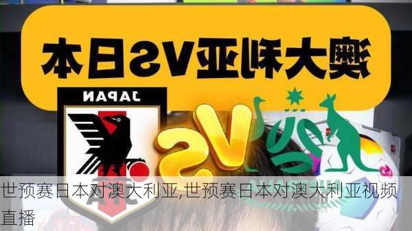 世预赛日本对澳大利亚,世预赛日本对澳大利亚视频直播
