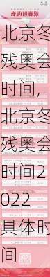 北京冬残奥会时间,北京冬残奥会时间2022具体时间