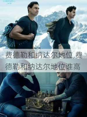 费德勒和纳达尔地位,费德勒和纳达尔地位谁高