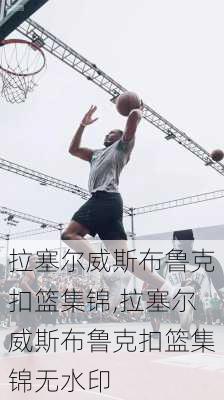 拉塞尔威斯布鲁克扣篮集锦,拉塞尔威斯布鲁克扣篮集锦无水印