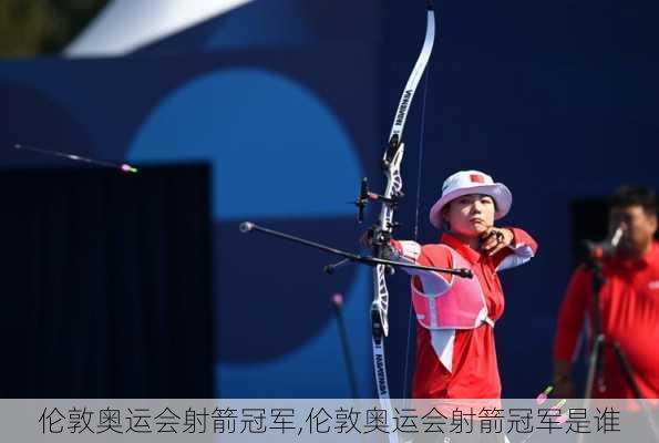 伦敦奥运会射箭冠军,伦敦奥运会射箭冠军是谁