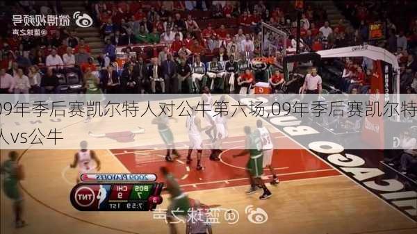 09年季后赛凯尔特人对公牛第六场,09年季后赛凯尔特人vs公牛