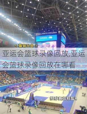 亚运会篮球录像回放,亚运会篮球录像回放在哪看