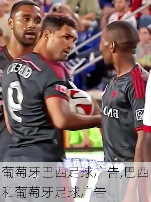 葡萄牙巴西足球广告,巴西和葡萄牙足球广告