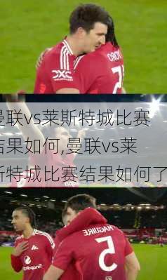 曼联vs莱斯特城比赛结果如何,曼联vs莱斯特城比赛结果如何了