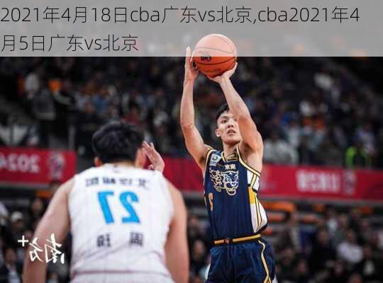 2021年4月18日cba广东vs北京,cba2021年4月5日广东vs北京