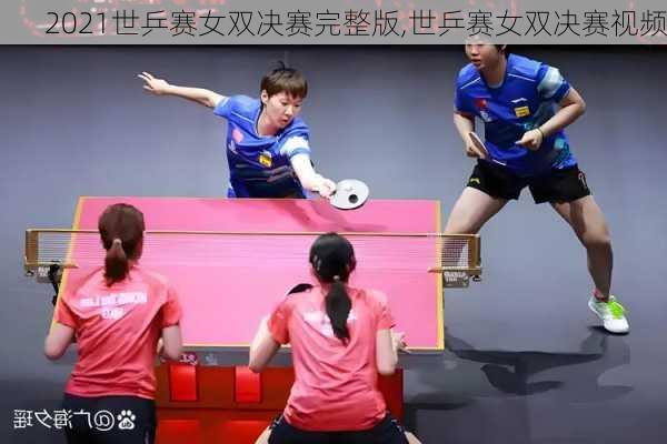 2021世乒赛女双决赛完整版,世乒赛女双决赛视频