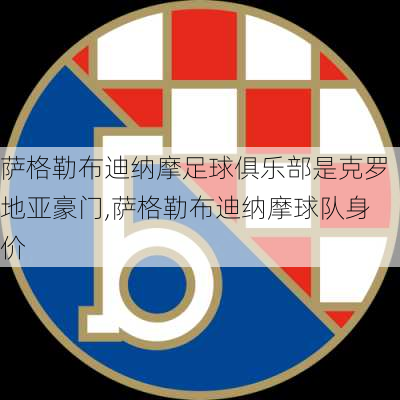 萨格勒布迪纳摩足球俱乐部是克罗地亚豪门,萨格勒布迪纳摩球队身价