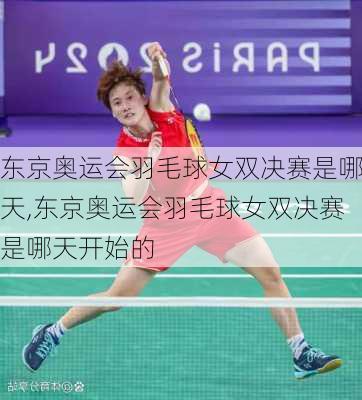 东京奥运会羽毛球女双决赛是哪天,东京奥运会羽毛球女双决赛是哪天开始的