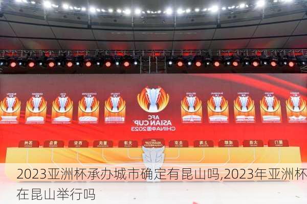 2023亚洲杯承办城市确定有昆山吗,2023年亚洲杯在昆山举行吗