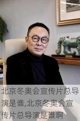 北京冬奥会宣传片总导演是谁,北京冬奥会宣传片总导演是谁啊