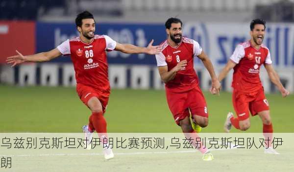 乌兹别克斯坦对伊朗比赛预测,乌兹别克斯坦队对伊朗