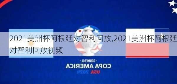 2021美洲杯阿根廷对智利回放,2021美洲杯阿根廷对智利回放视频