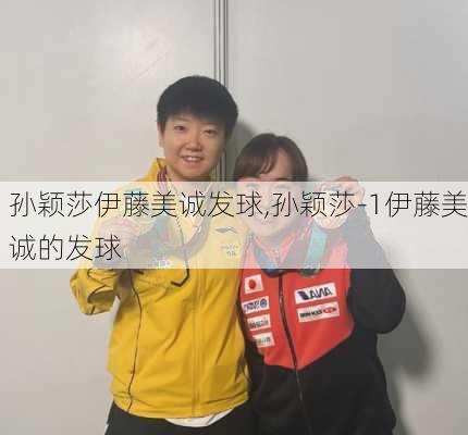 孙颖莎伊藤美诚发球,孙颖莎-1伊藤美诚的发球