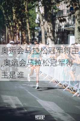 奥运会马拉松冠军得主,奥运会马拉松冠军得主是谁