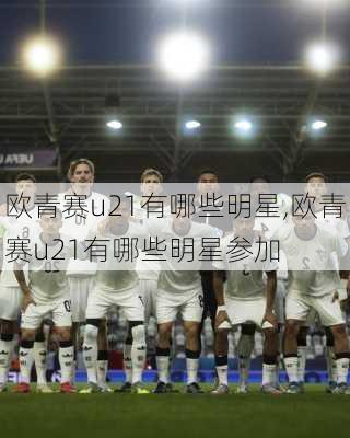 欧青赛u21有哪些明星,欧青赛u21有哪些明星参加