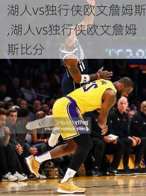 湖人vs独行侠欧文詹姆斯,湖人vs独行侠欧文詹姆斯比分