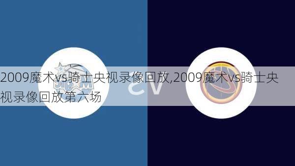 2009魔术vs骑士央视录像回放,2009魔术vs骑士央视录像回放第六场