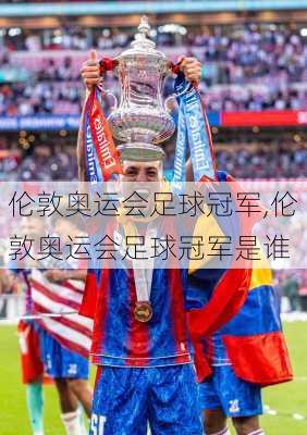 伦敦奥运会足球冠军,伦敦奥运会足球冠军是谁