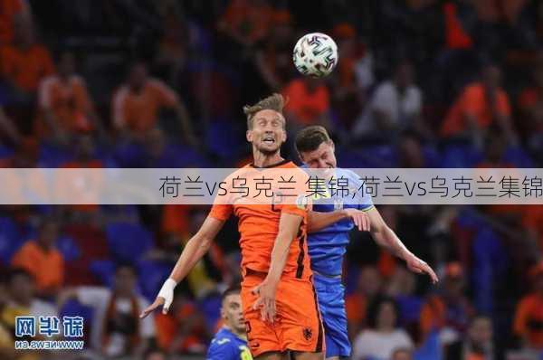 荷兰vs乌克兰 集锦,荷兰vs乌克兰集锦