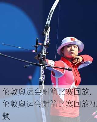 伦敦奥运会射箭比赛回放,伦敦奥运会射箭比赛回放视频