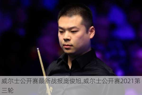 威尔士公开赛最新战报庞俊旭,威尔士公开赛2021第三轮