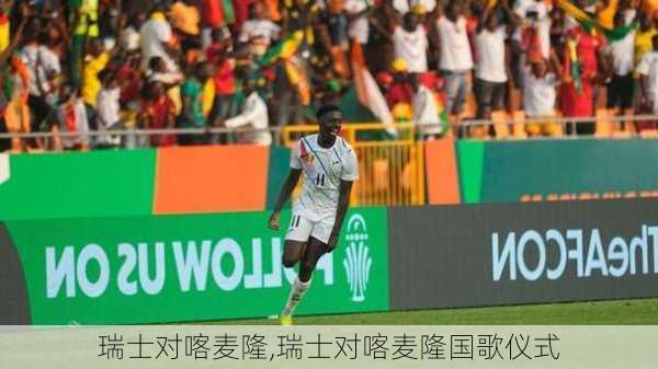 瑞士对喀麦隆,瑞士对喀麦隆国歌仪式