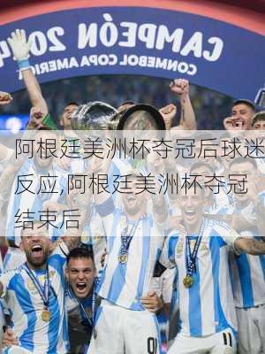 阿根廷美洲杯夺冠后球迷反应,阿根廷美洲杯夺冠结束后