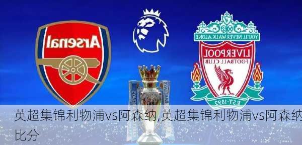 英超集锦利物浦vs阿森纳,英超集锦利物浦vs阿森纳比分