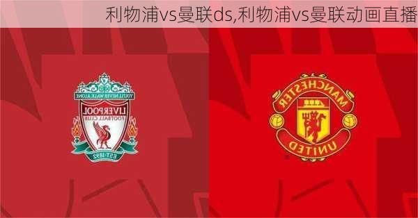 利物浦vs曼联ds,利物浦vs曼联动画直播