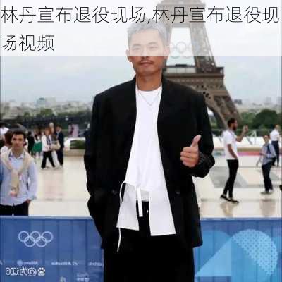 林丹宣布退役现场,林丹宣布退役现场视频