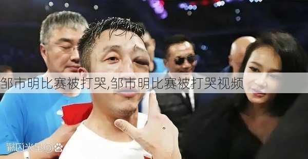 邹市明比赛被打哭,邹市明比赛被打哭视频