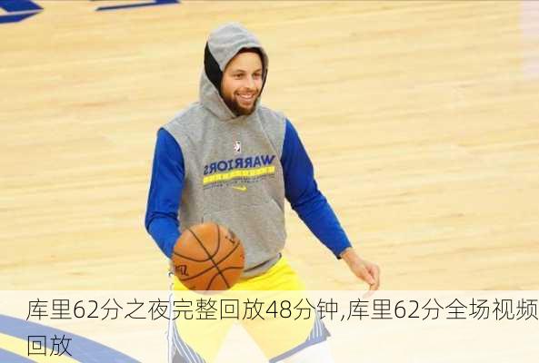 库里62分之夜完整回放48分钟,库里62分全场视频回放